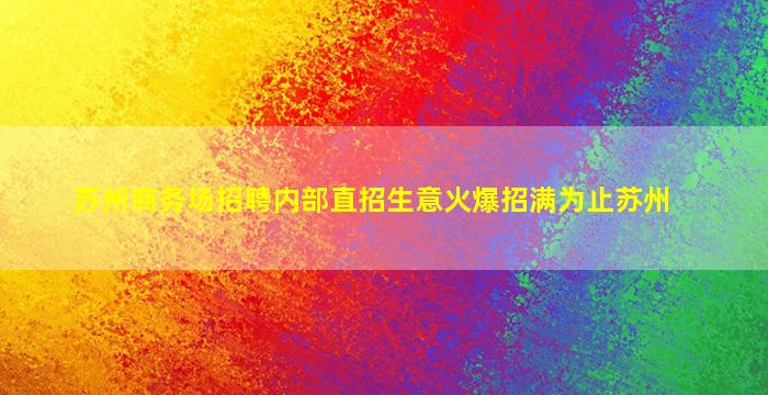 苏州商务场招聘内部直招生意火爆招满为止苏州