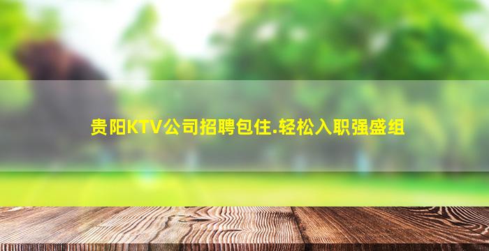 贵阳KTV公司招聘包住.轻松入职强盛组
